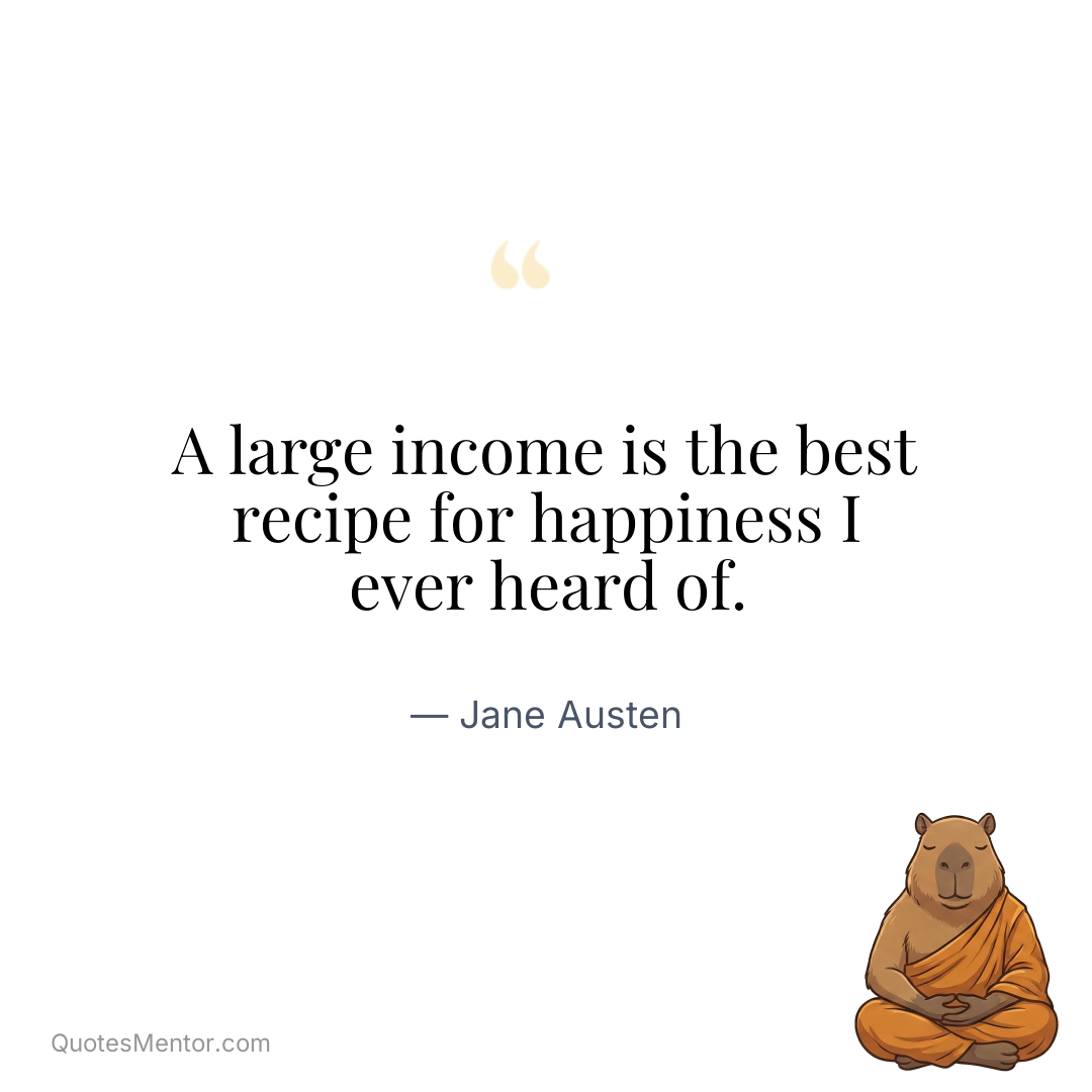 A large income is the best recipe for happiness I ever heard of. - Jane Austen