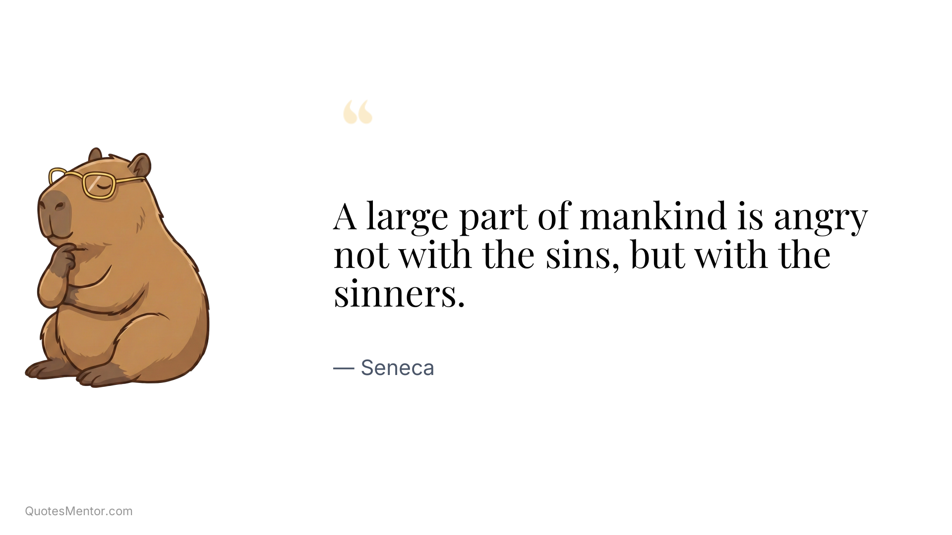 A large part of mankind is angry not with the sins, but with the sinners. - Seneca