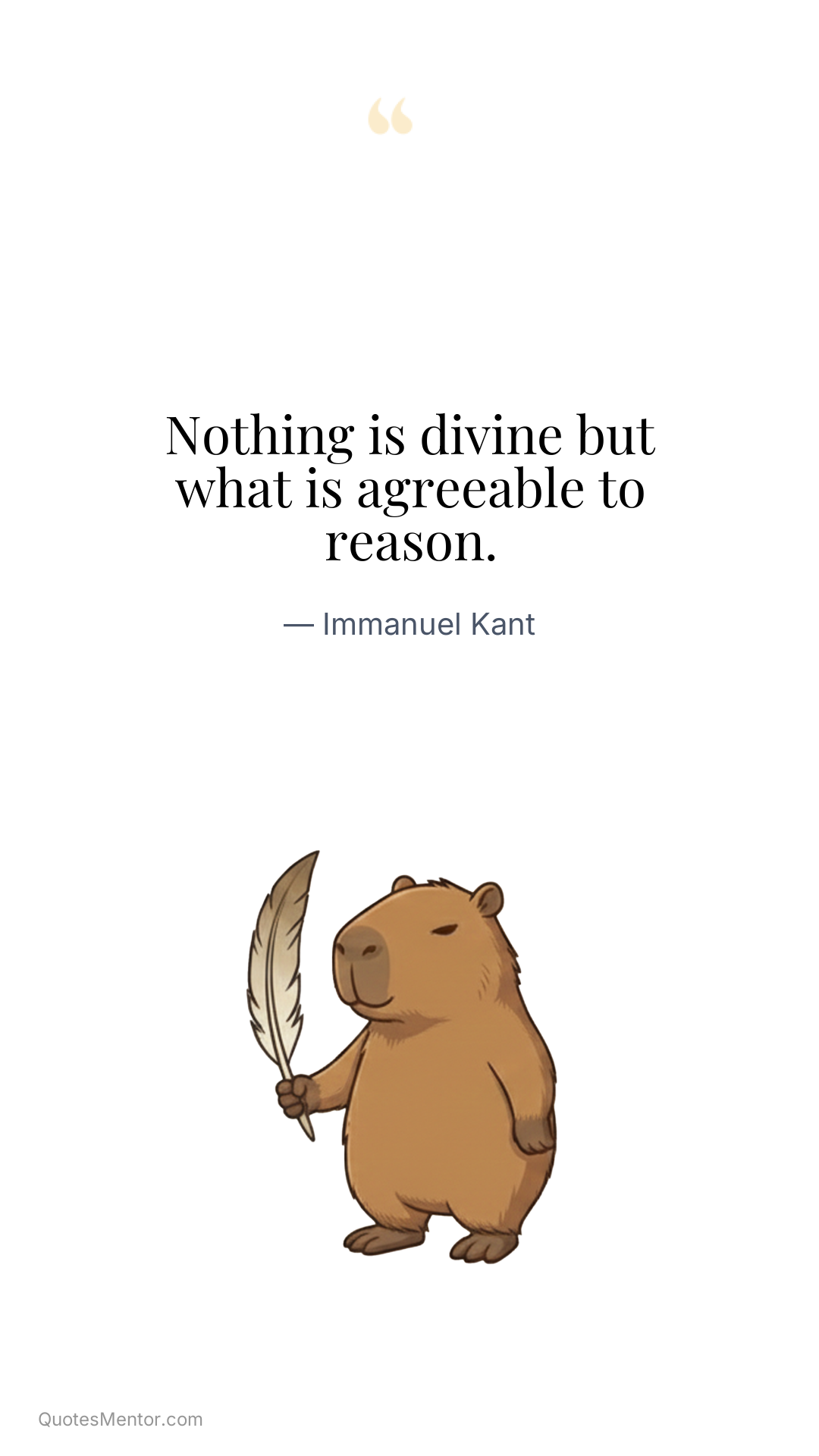 Nothing is divine but what is agreeable to reason. - Immanuel Kant
