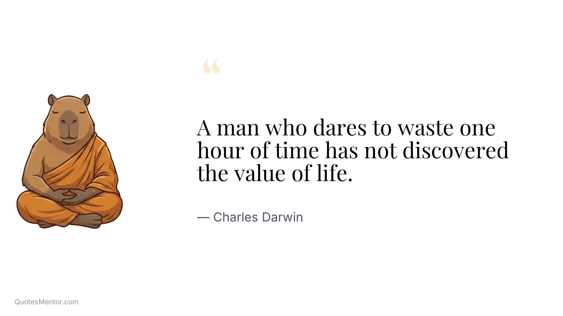 A man who dares to waste one hour of time has not discovered the value of life. - Charles Darwin