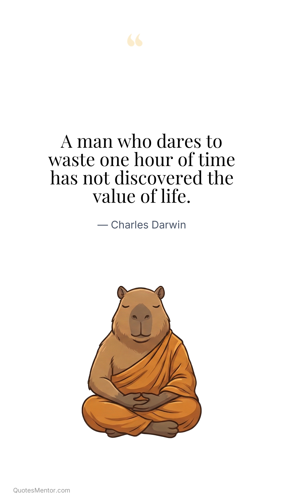 A man who dares to waste one hour of time has not discovered the value of life. - Charles Darwin