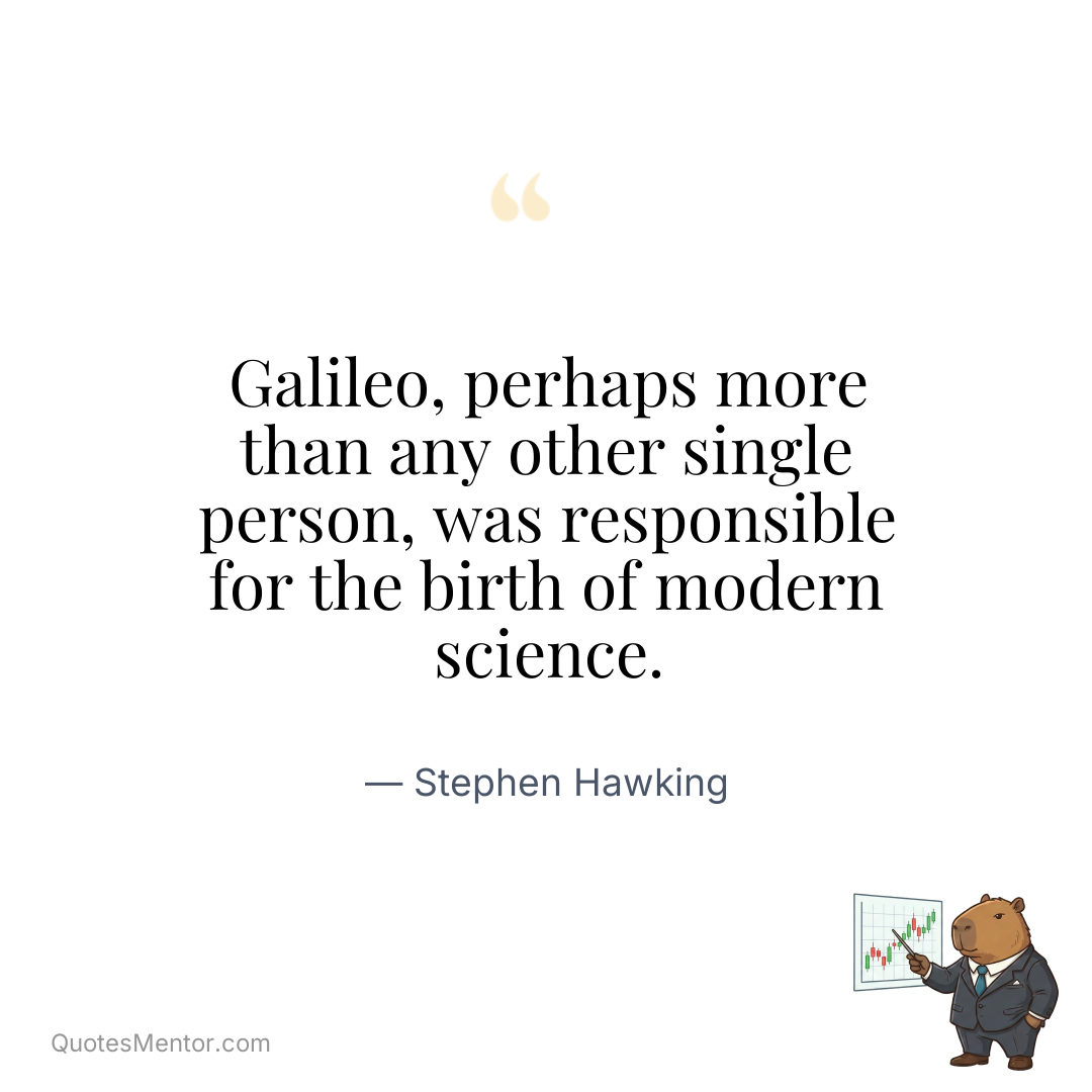 Galileo, perhaps more than any other single person, was responsible for the birth of modern science. - Stephen Hawking