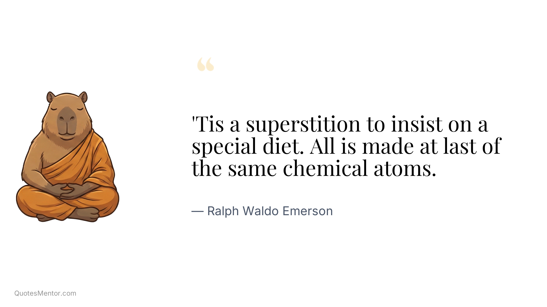 'Tis a superstition to insist on a special diet. All is made at last of the same chemical atoms. - Ralph Waldo Emerson