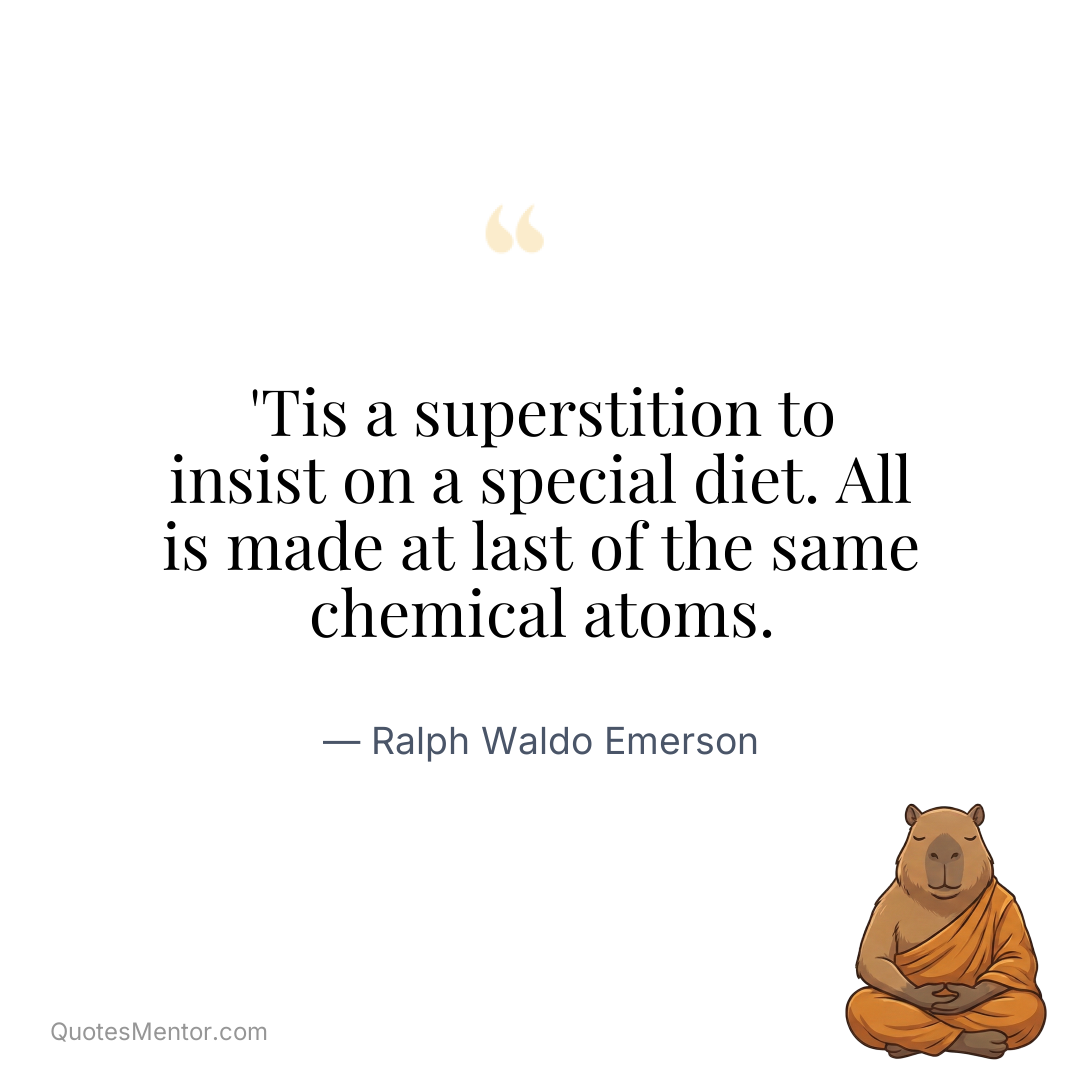 ‘Tis a superstition to insist on a special diet. All is made at last of the same chemical atoms. - Ralph Waldo Emerson