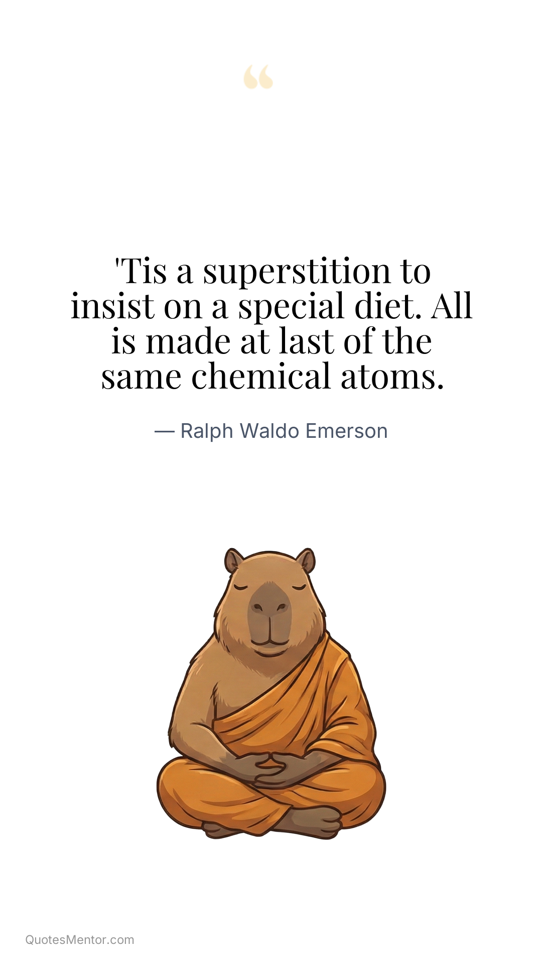 'Tis a superstition to insist on a special diet. All is made at last of the same chemical atoms. - Ralph Waldo Emerson