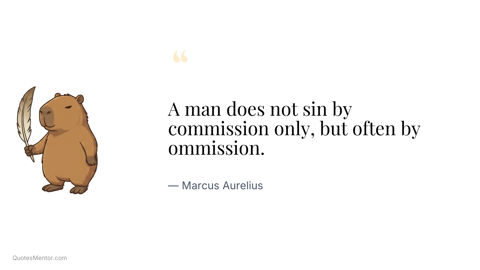 A man does not sin by commission only, but often by ommission. - Marcus Aurelius