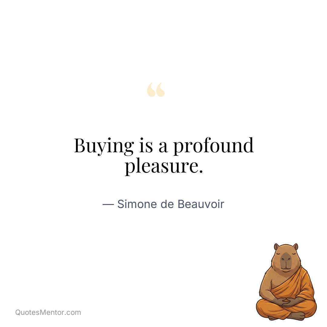 Buying is a profound pleasure. - Simone de Beauvoir