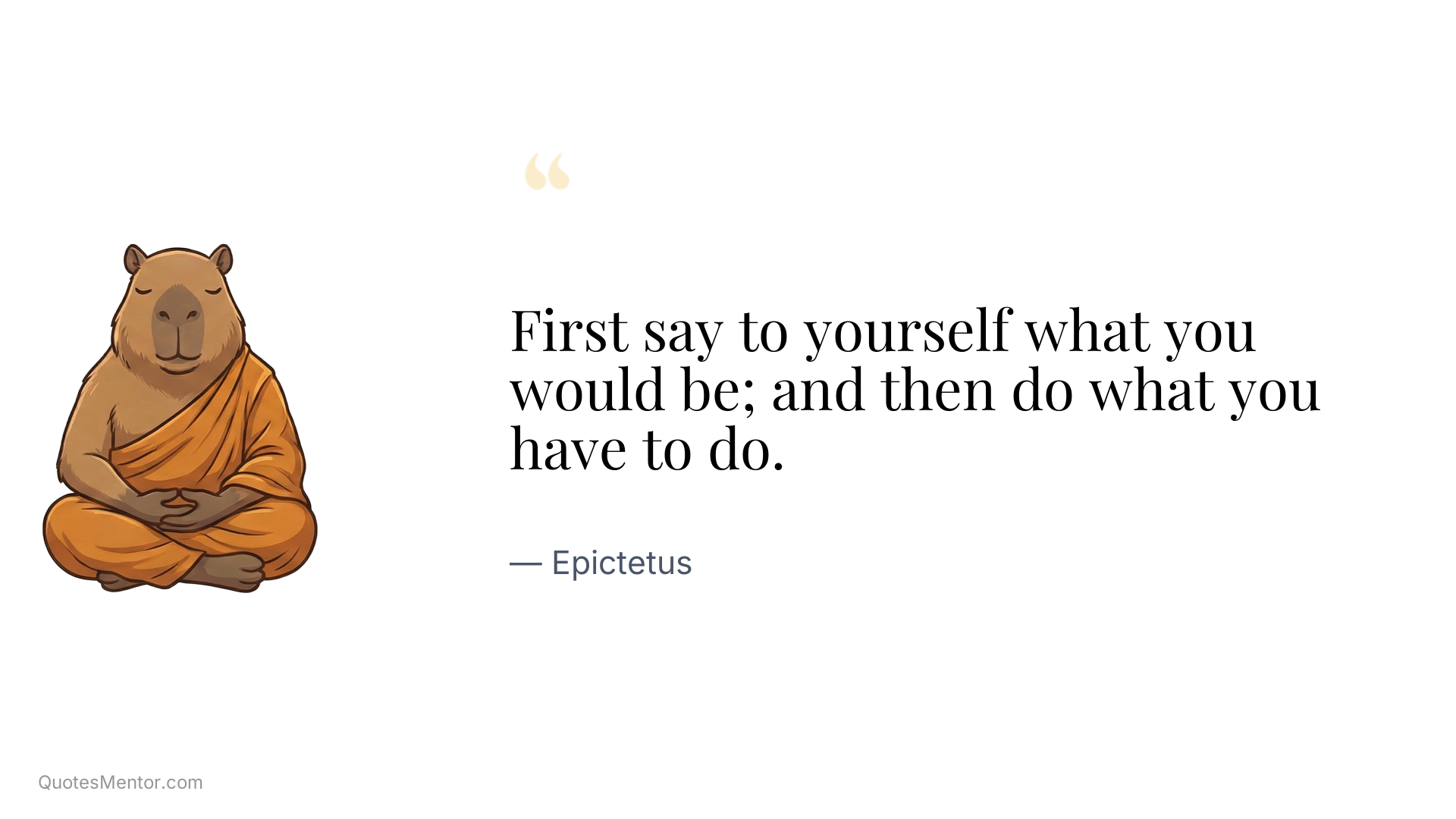 First say to yourself what you would be; and then do what you have to do. - Epictetus