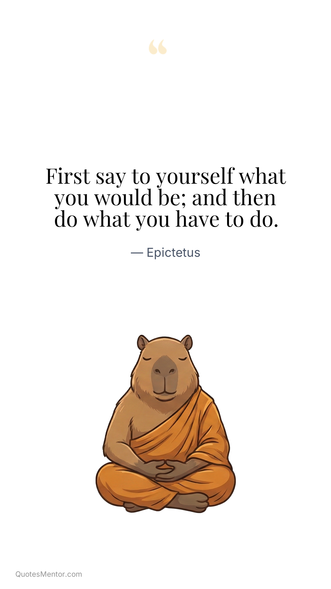 First say to yourself what you would be; and then do what you have to do. - Epictetus