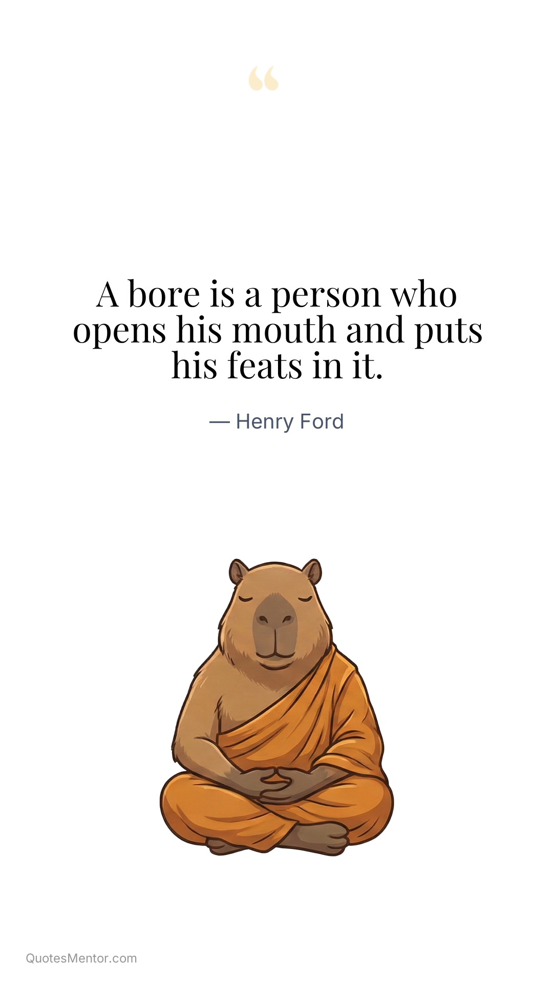 A bore is a person who opens his mouth and puts his feats in it. - Henry Ford