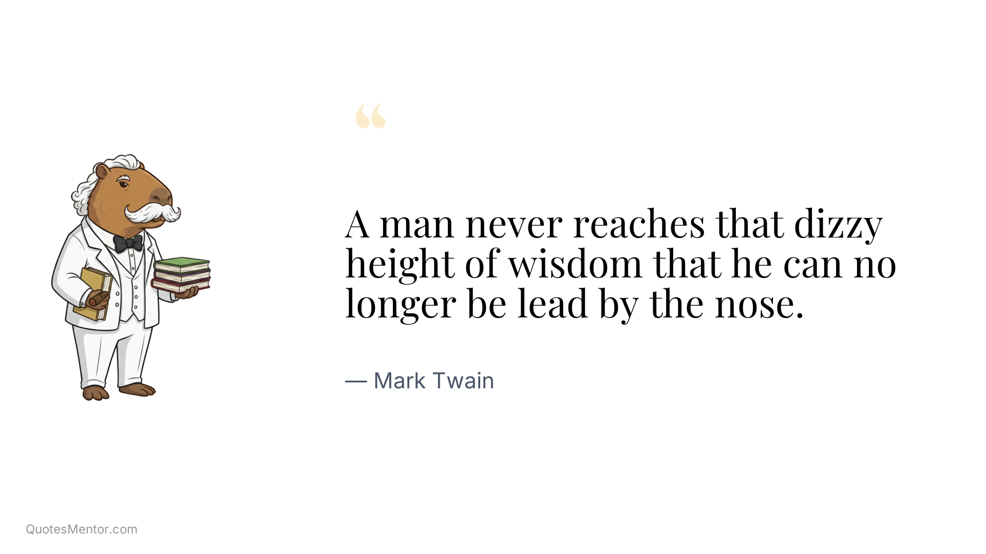 A man never reaches that dizzy height of wisdom that he can no longer be lead by the nose. - Mark Twain