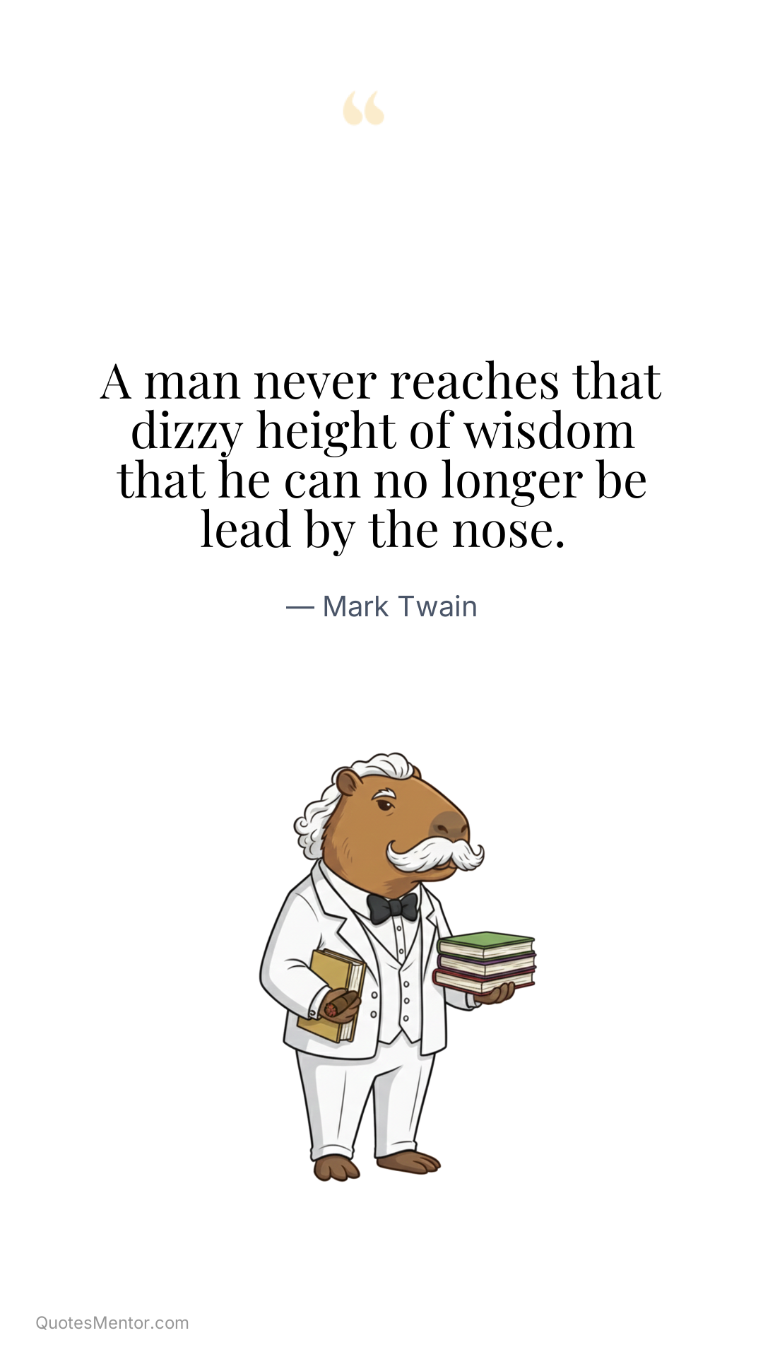 A man never reaches that dizzy height of wisdom that he can no longer be lead by the nose. - Mark Twain
