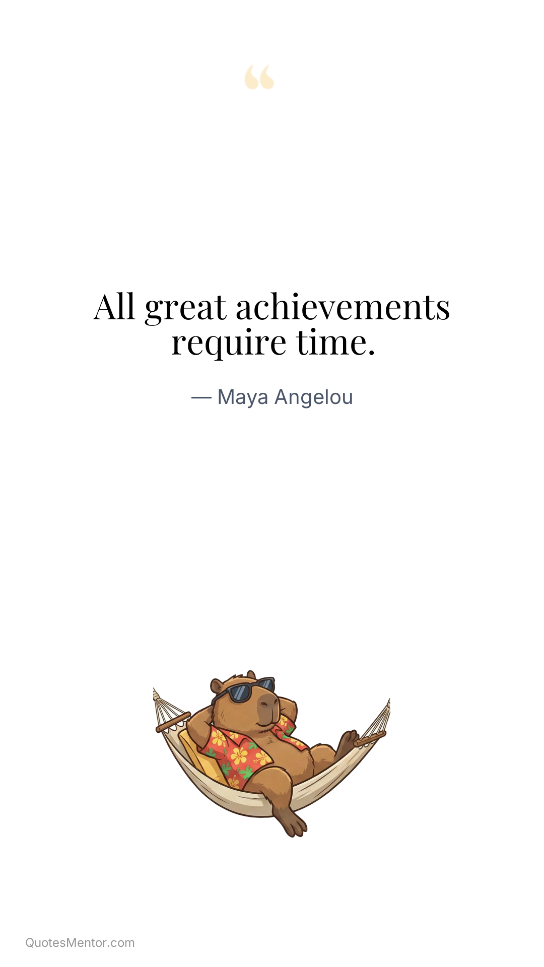 All great achievements require time. - Maya Angelou