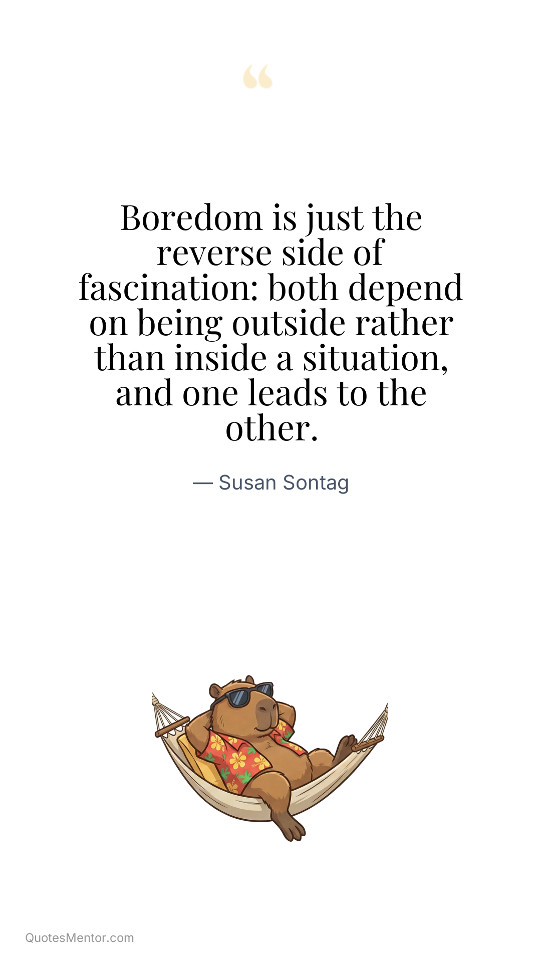 Boredom is just the reverse side of fascination: both depend on being outside rather than inside a situation, and one leads to the other. - Susan Sontag