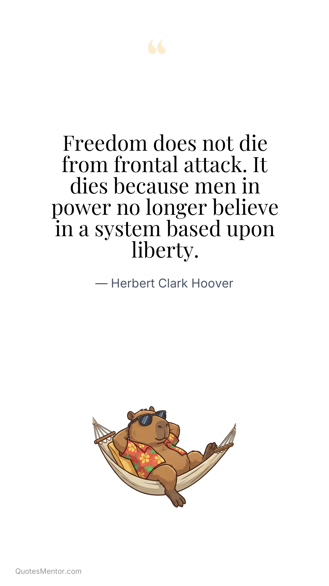 Freedom does not die from frontal attack. It dies because men in power no longer believe in a system based upon liberty. - Herbert Clark Hoover