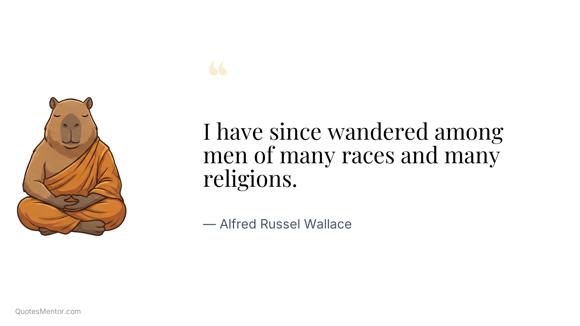 I have since wandered among men of many races and many religions. - Alfred Russel Wallace