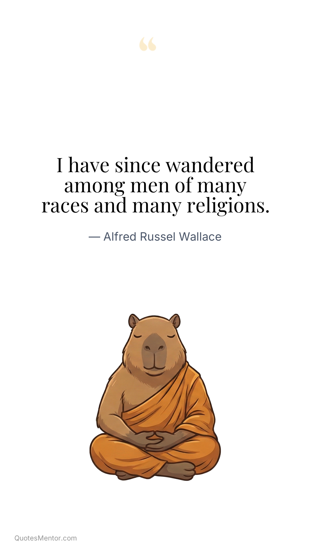 I have since wandered among men of many races and many religions. - Alfred Russel Wallace