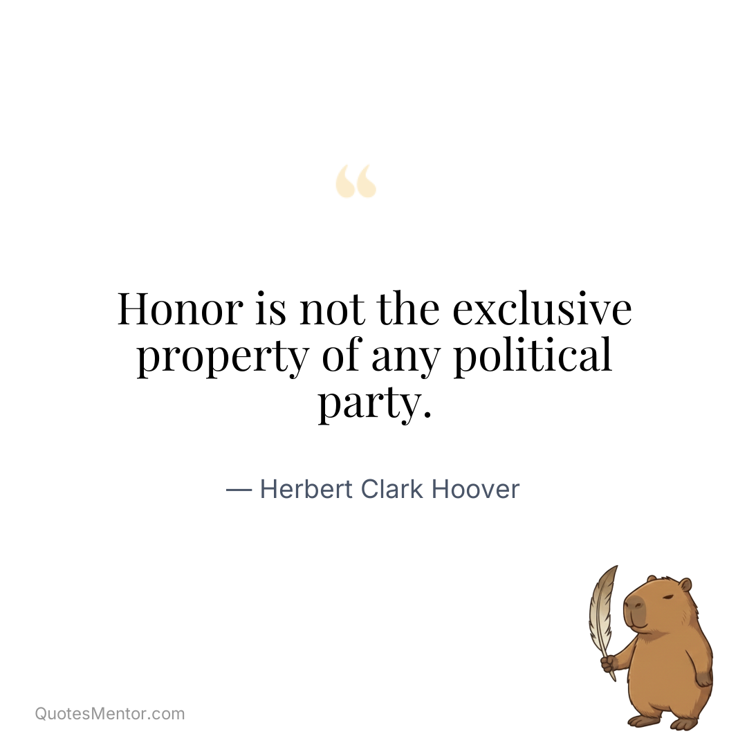 Honor is not the exclusive property of any political party. - Herbert Clark Hoover
