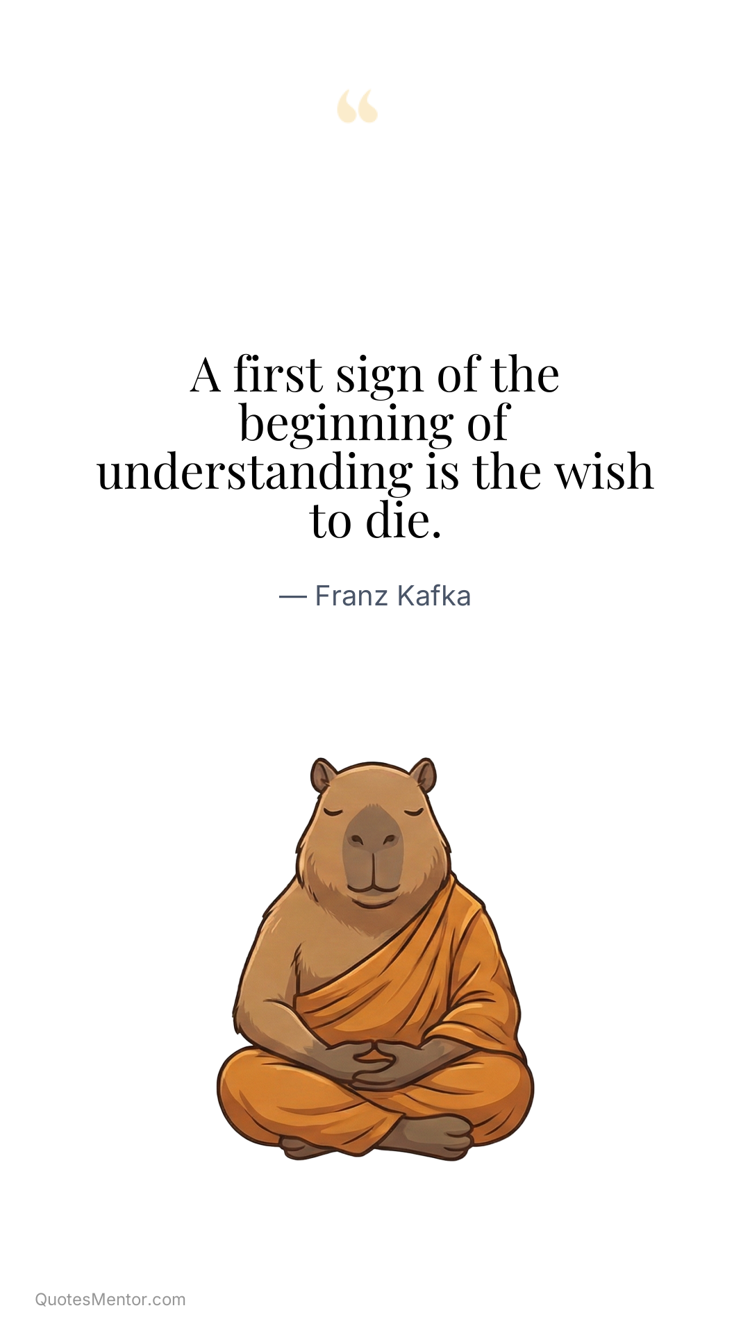 A first sign of the beginning of understanding is the wish to die. - Franz Kafka