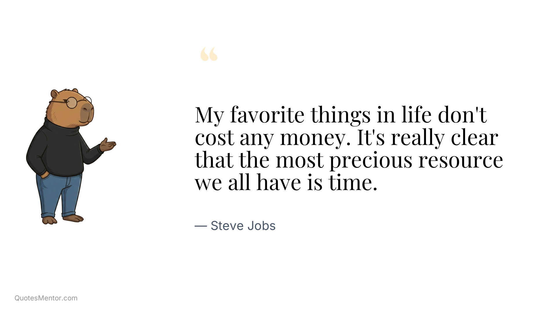My favorite things in life don't cost any money. It's really clear that the most precious resource we all have is time. - Steve Jobs