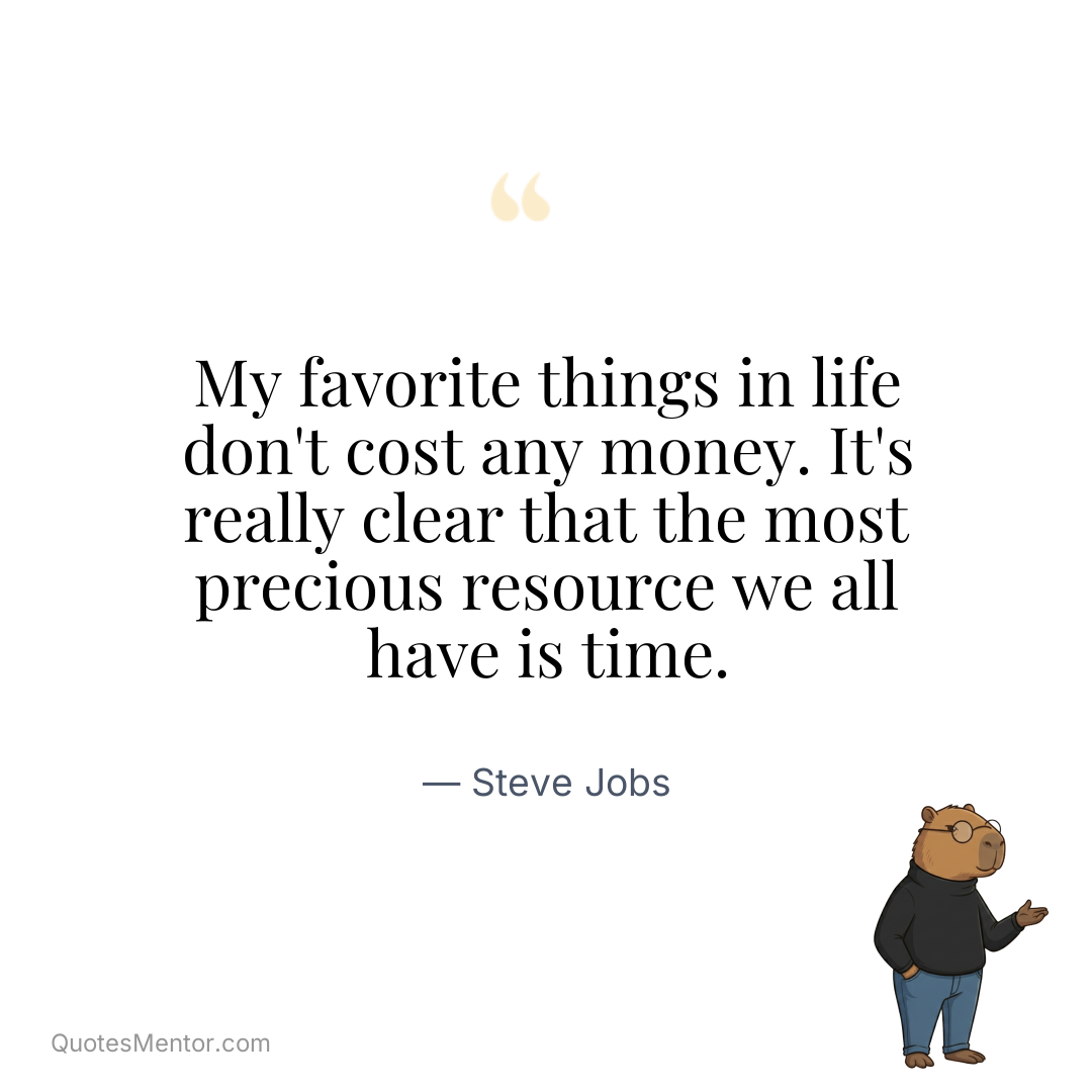My favorite things in life don’t cost any money. It’s really clear that the most precious resource we all have is time. - Steve Jobs