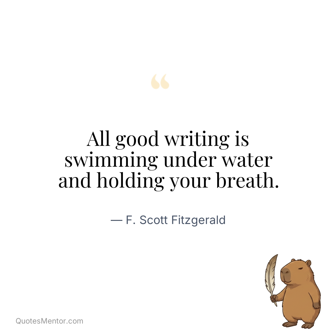 All good writing is swimming under water and holding your breath. - F. Scott Fitzgerald