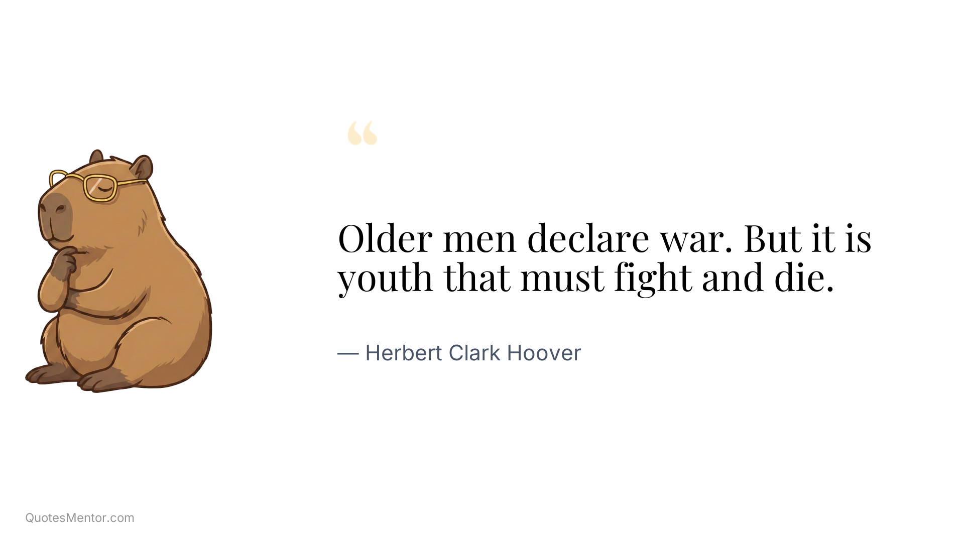 Older men declare war. But it is youth that must fight and die. - Herbert Clark Hoover