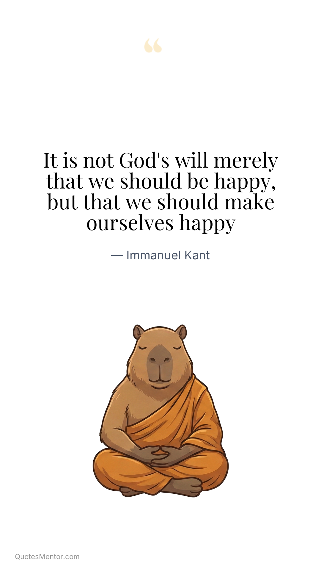 It is not God's will merely that we should be happy, but that we should make ourselves happy - Immanuel Kant