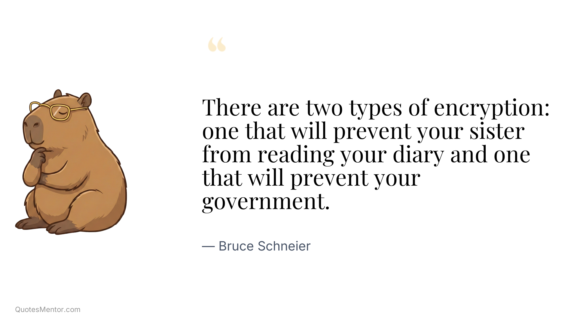 There are two types of encryption: one that will prevent your sister from reading your diary and one that will prevent your government. - Bruce Schneier