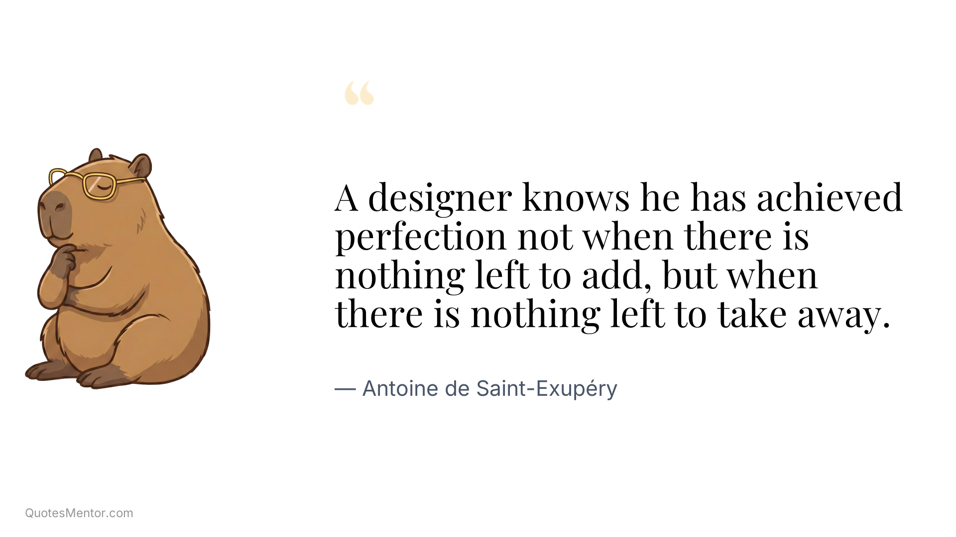 A designer knows he has achieved perfection not when there is nothing left to add, but when there is nothing left to take away. - Antoine de Saint-Exupéry