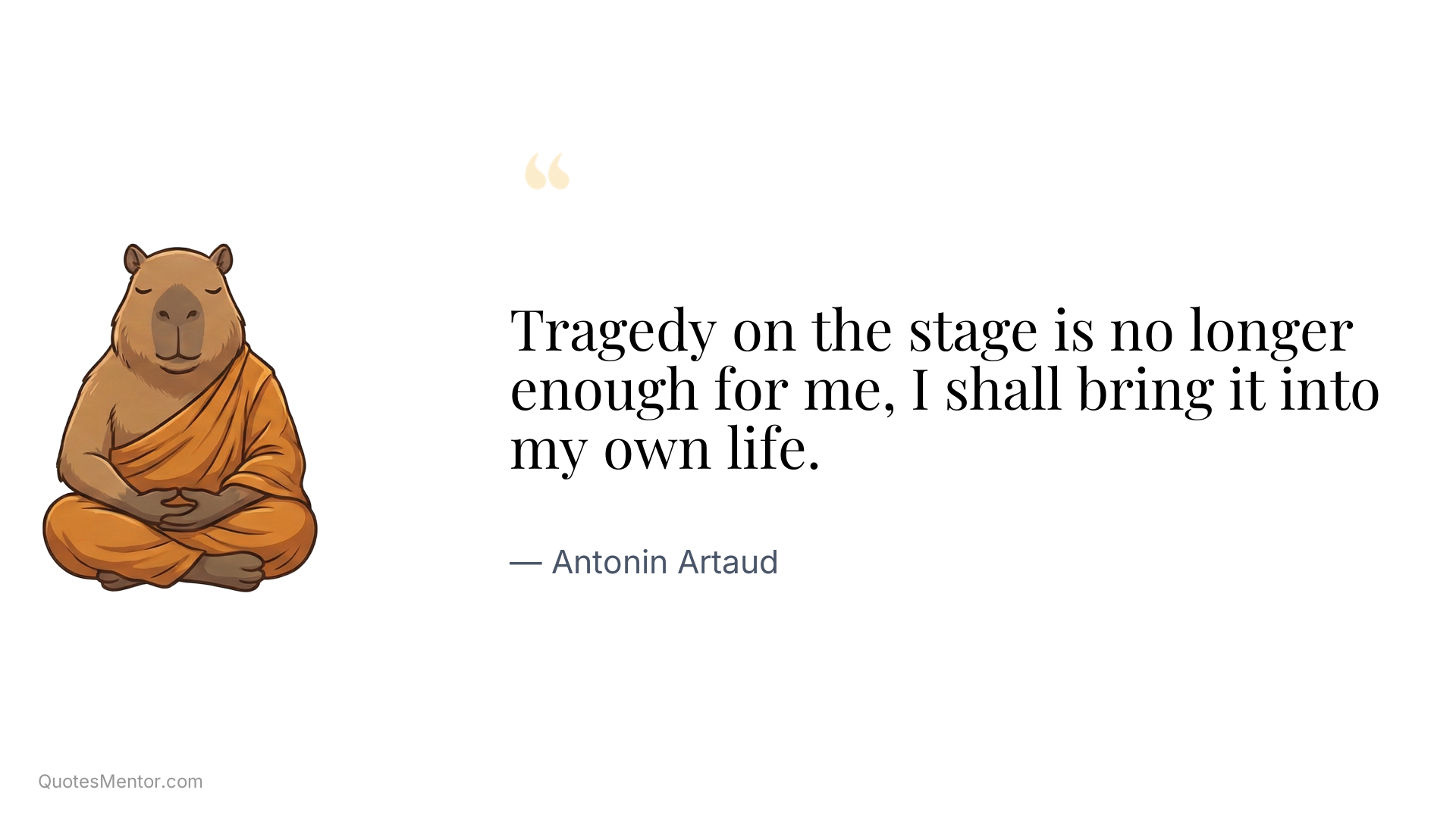 Tragedy on the stage is no longer enough for me, I shall bring it into my own life. - Antonin Artaud