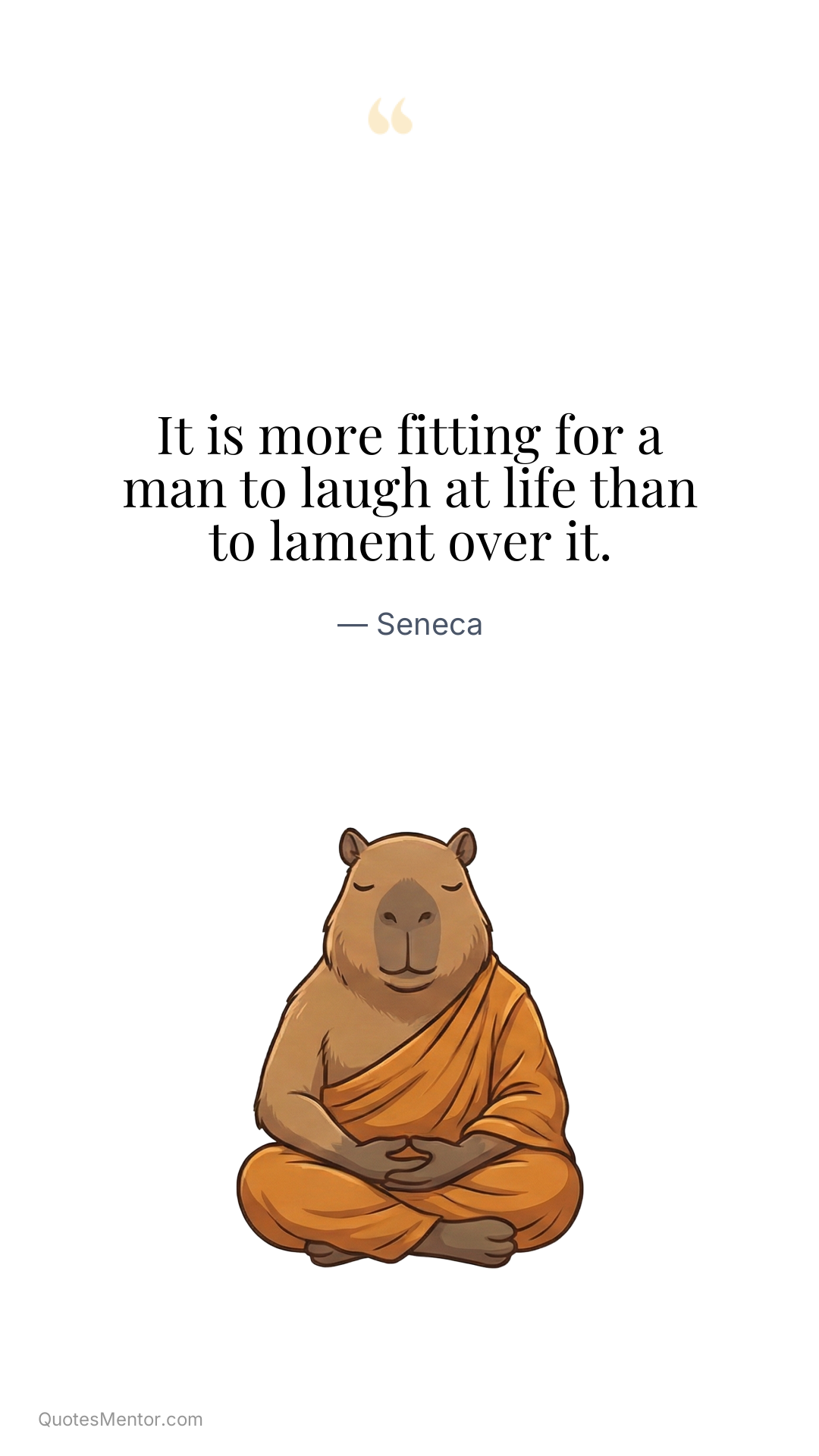 It is more fitting for a man to laugh at life than to lament over it. - Seneca
