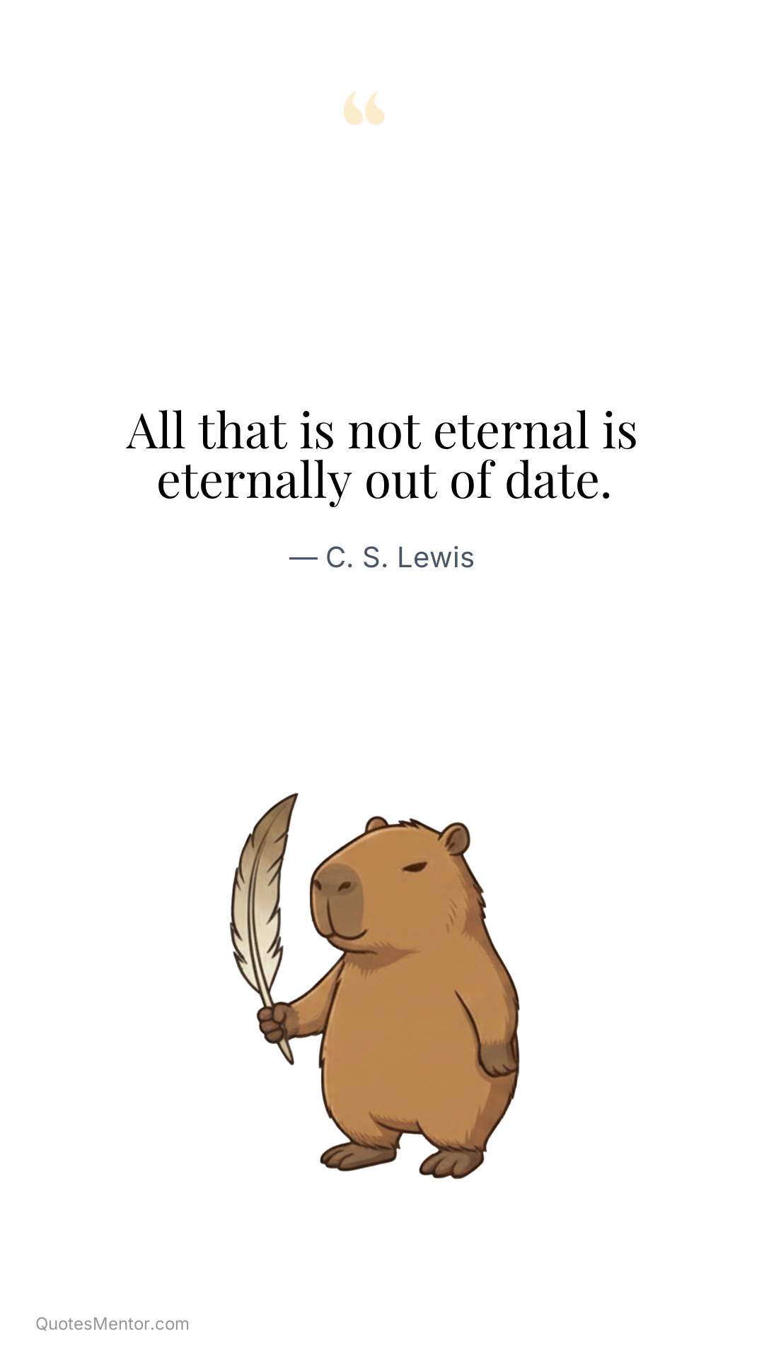 All that is not eternal is eternally out of date. - C. S. Lewis