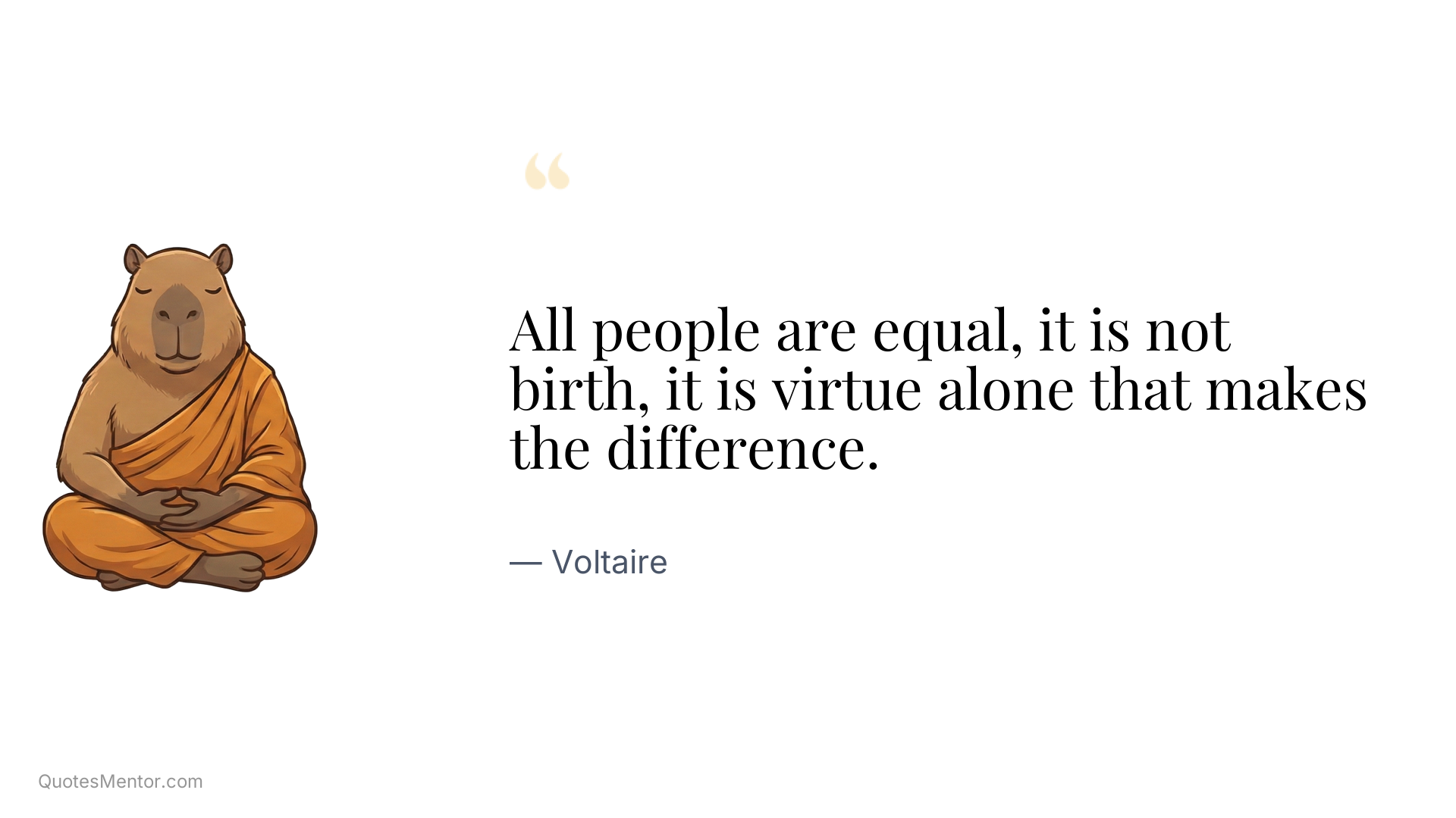 All people are equal, it is not birth, it is virtue alone that makes the difference. - Voltaire