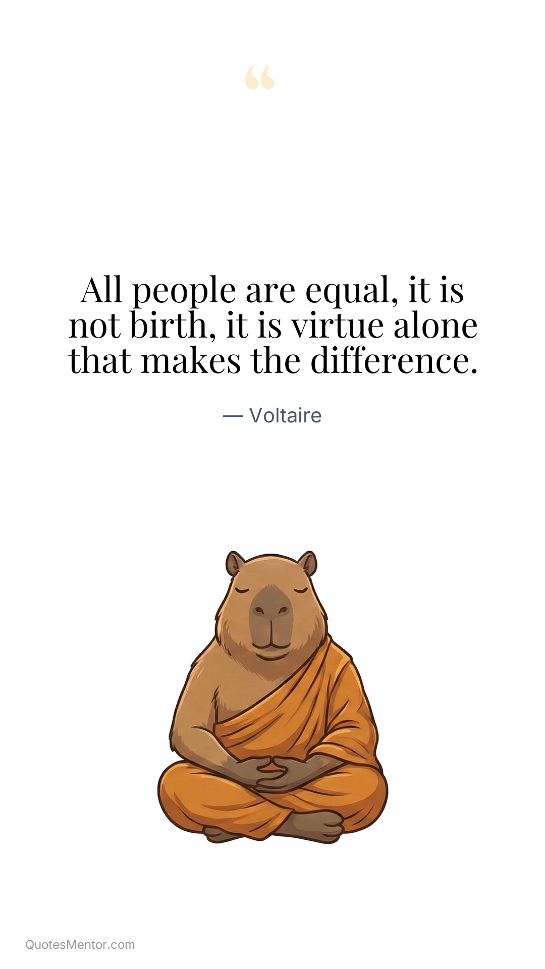 All people are equal, it is not birth, it is virtue alone that makes the difference. - Voltaire