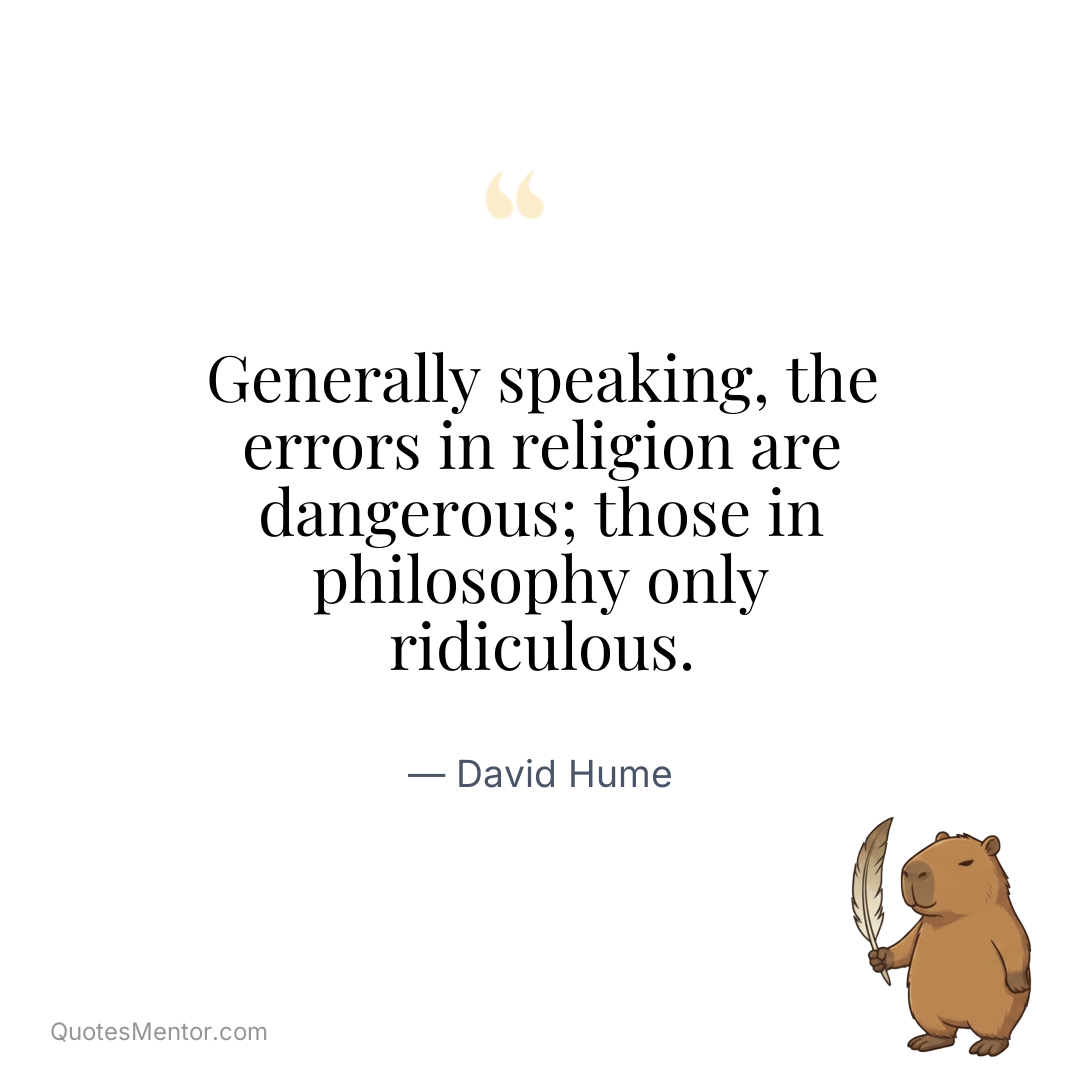 Generally speaking, the errors in religion are dangerous; those in philosophy only ridiculous. - David Hume