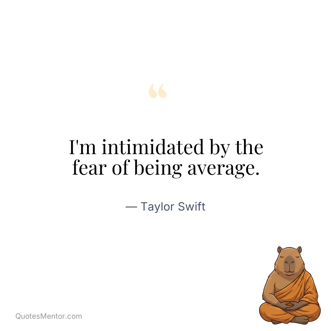 I’m intimidated by the fear of being average. - Taylor Swift