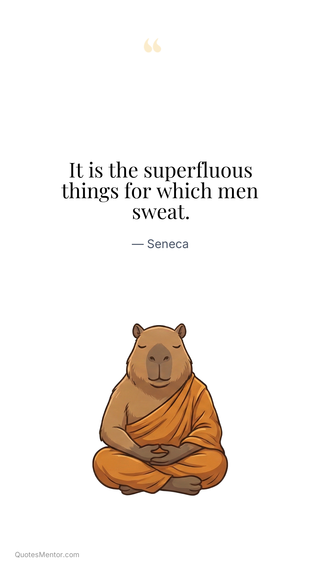 It is the superfluous things for which men sweat. - Seneca