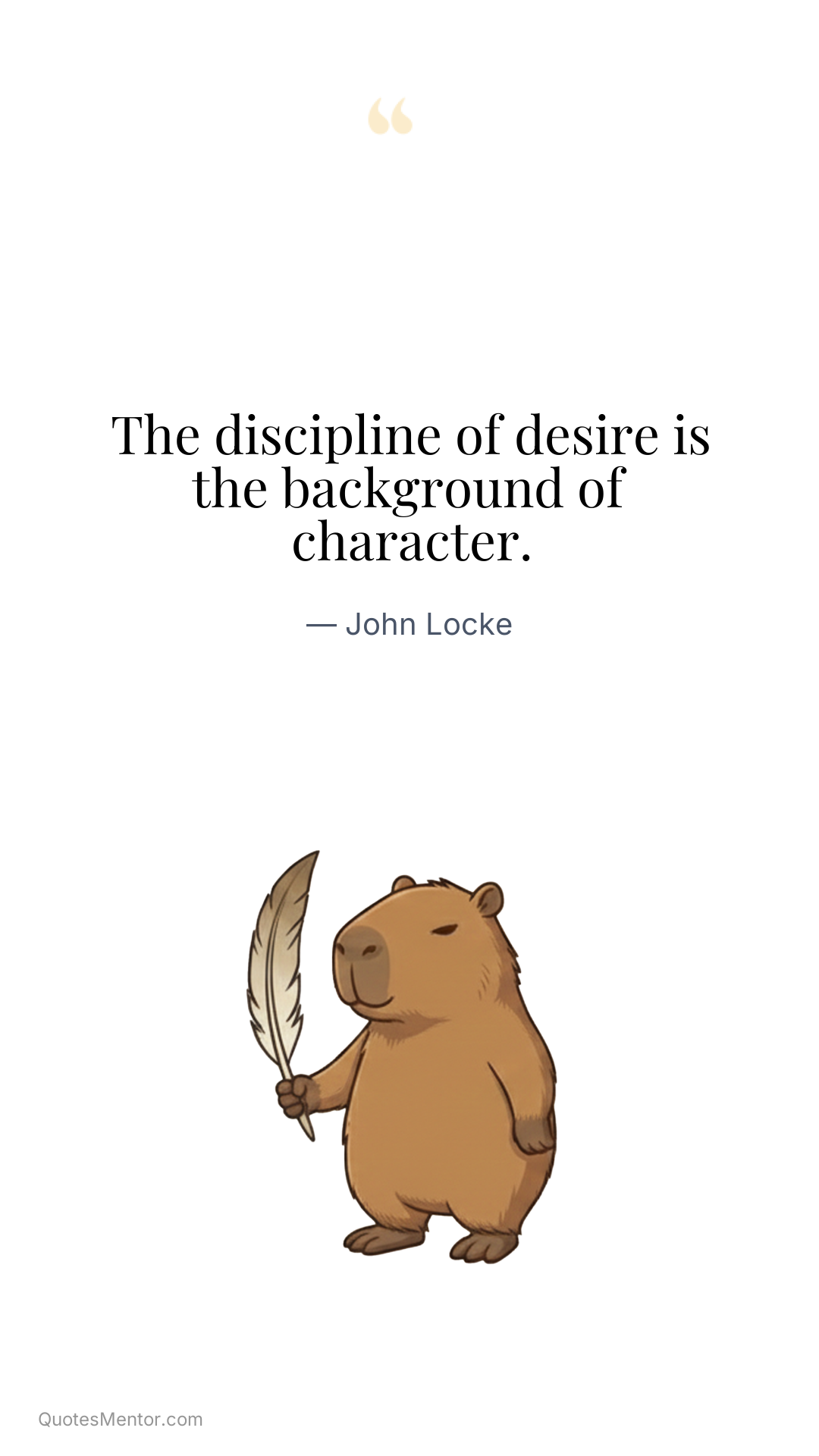 The discipline of desire is the background of character. - John Locke