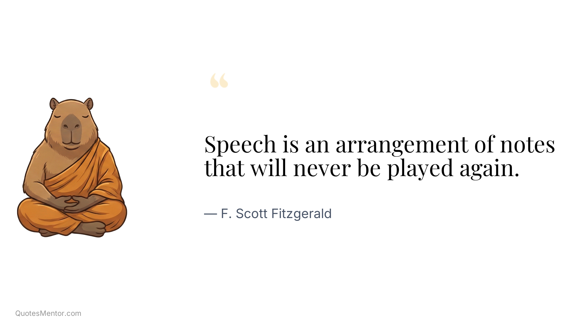 Speech is an arrangement of notes that will never be played again. - F. Scott Fitzgerald