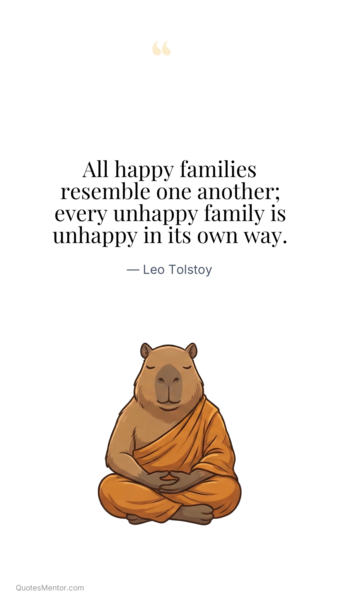 All happy families resemble one another; every unhappy family is unhappy in its own way. - Leo Tolstoy