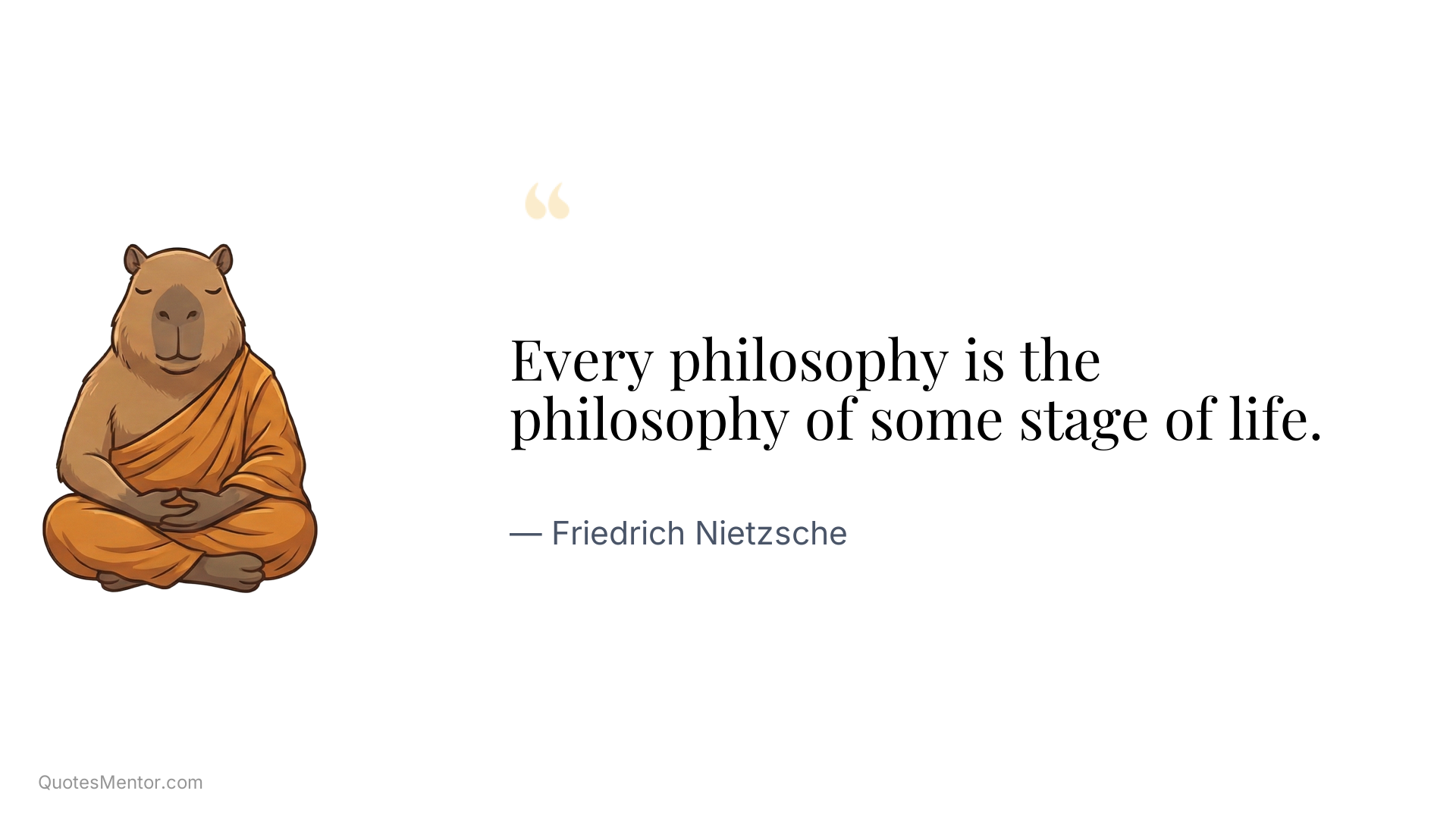 Every philosophy is the philosophy of some stage of life. - Friedrich Nietzsche