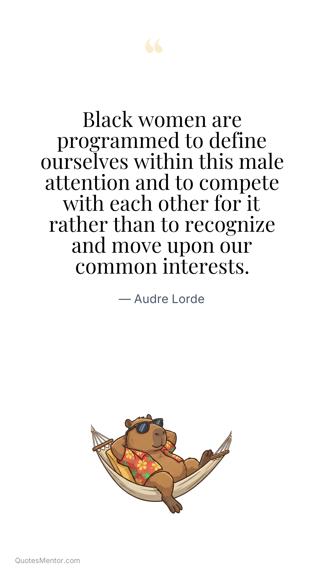 Black women are programmed to define ourselves within this male attention and to compete with each other for it rather than to recognize and move upon our common interests. - Audre Lorde