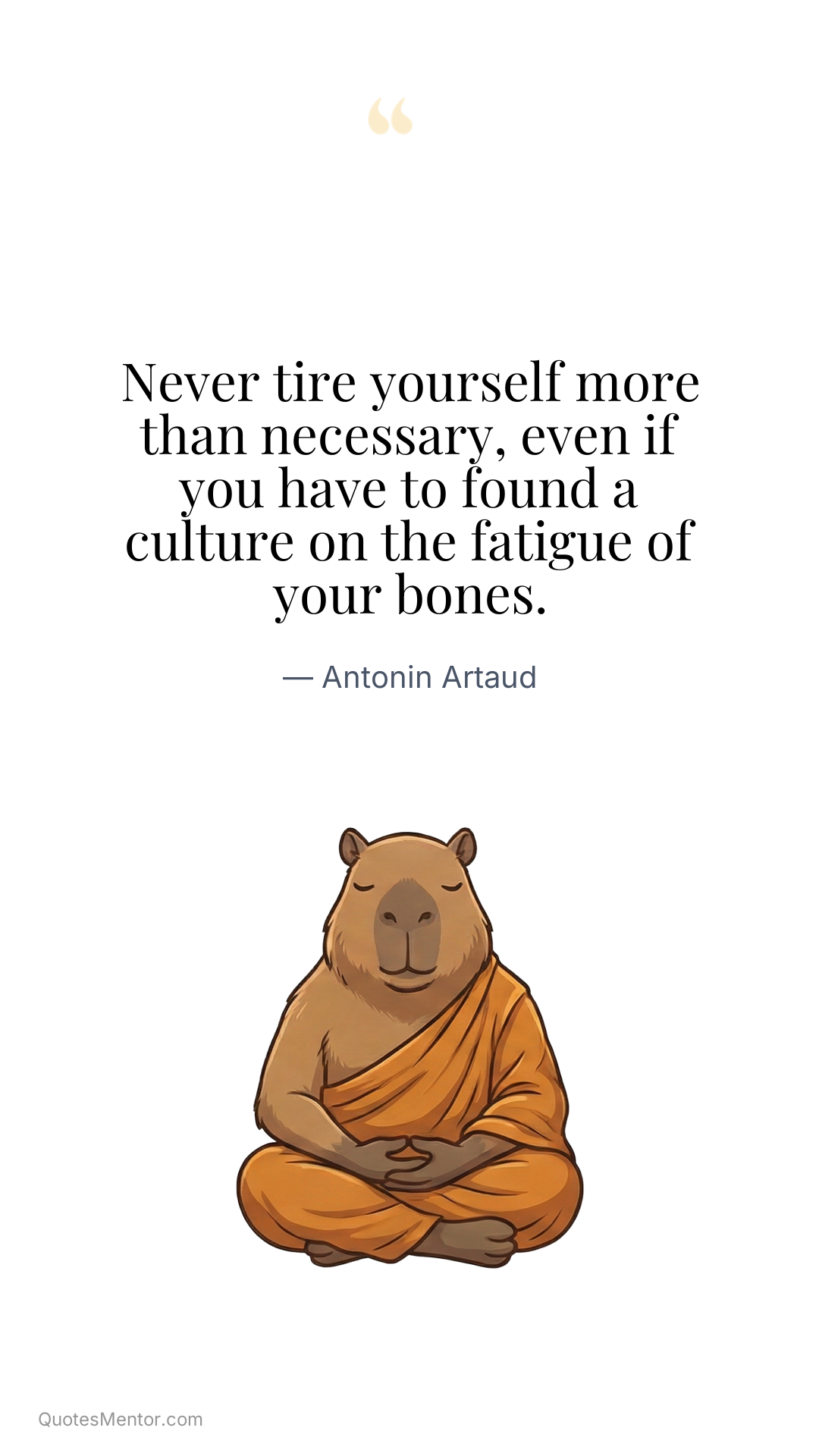 Never tire yourself more than necessary, even if you have to found a culture on the fatigue of your bones. - Antonin Artaud