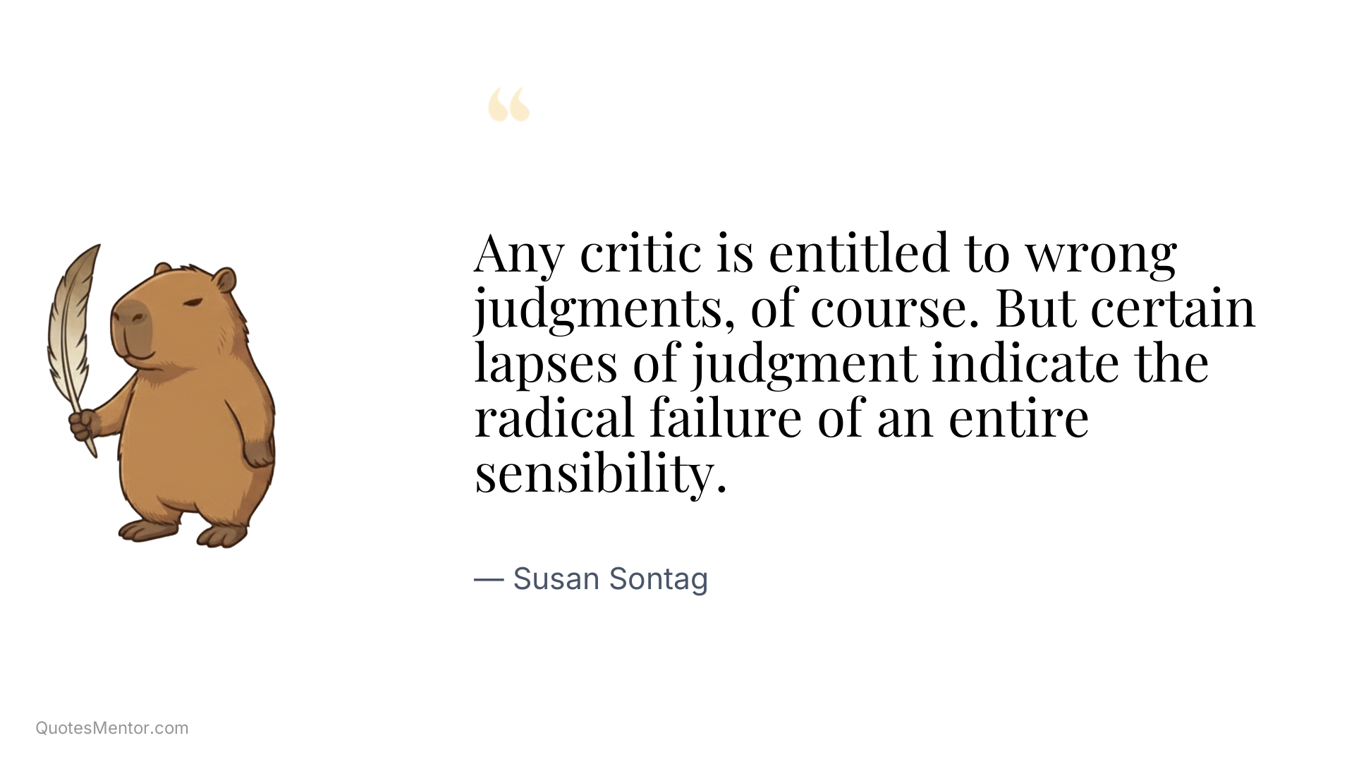 Any critic is entitled to wrong judgments, of course. But certain lapses of judgment indicate the radical failure of an entire sensibility. - Susan Sontag