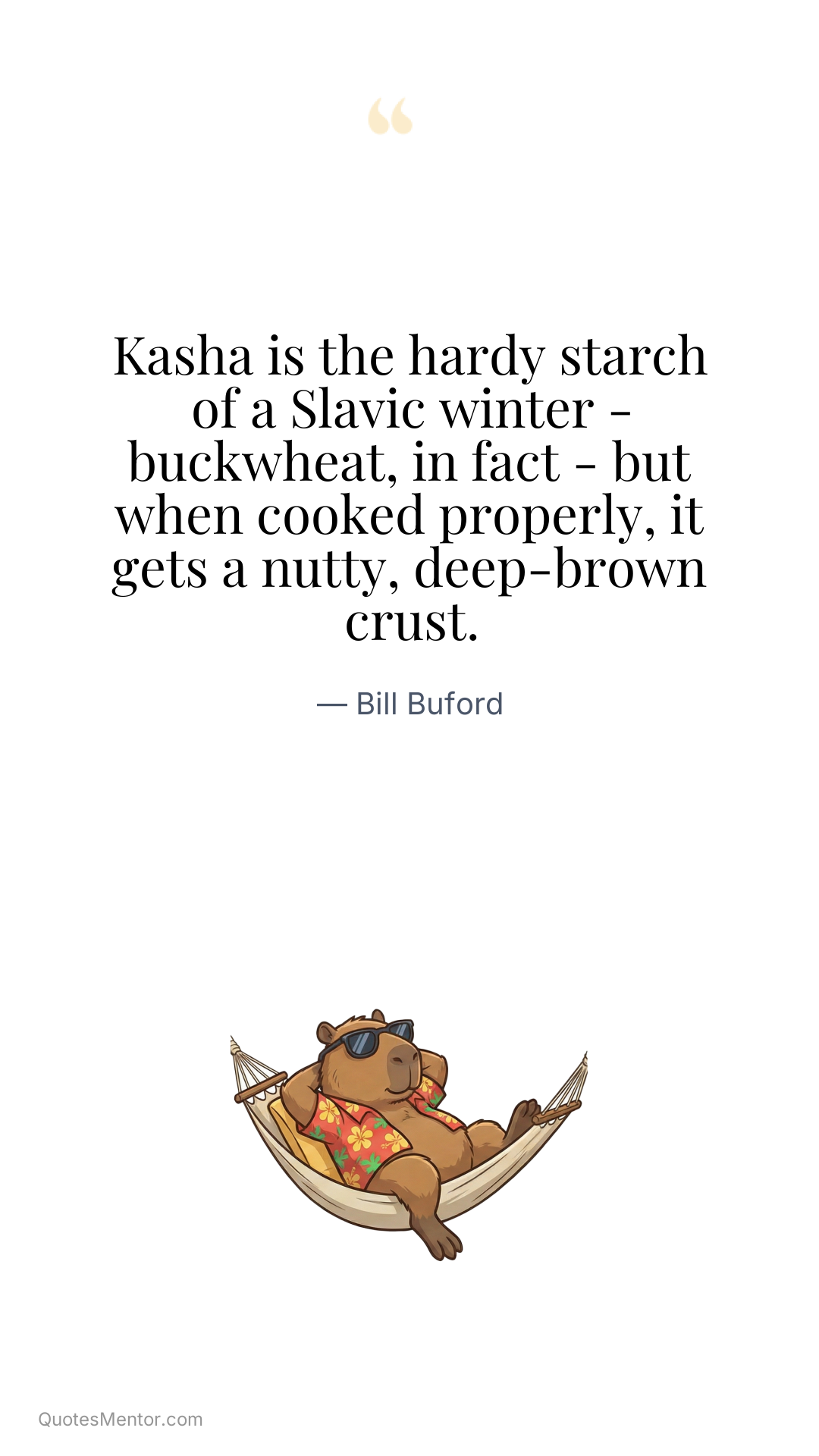 Kasha is the hardy starch of a Slavic winter - buckwheat, in fact - but when cooked properly, it gets a nutty, deep-brown crust. - Bill Buford
