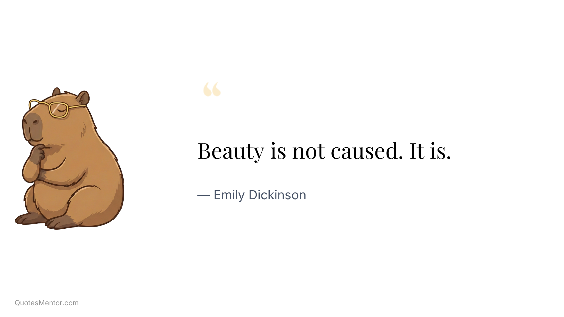 Beauty is not caused. It is. - Emily Dickinson