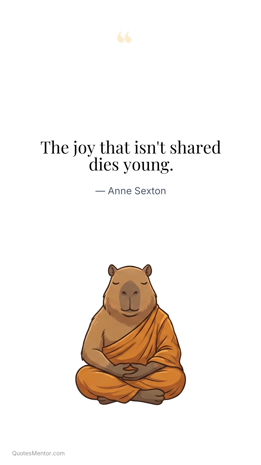 The joy that isn't shared dies young. - Anne Sexton