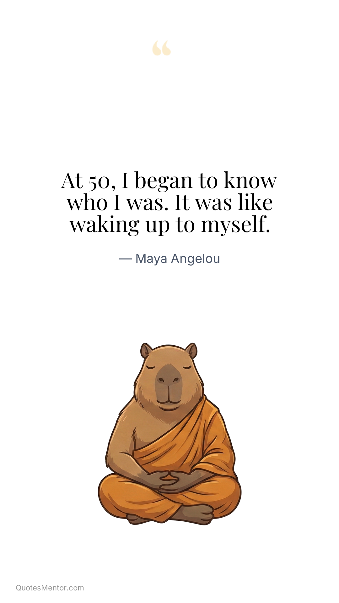 At 50, I began to know who I was. It was like waking up to myself. - Maya Angelou