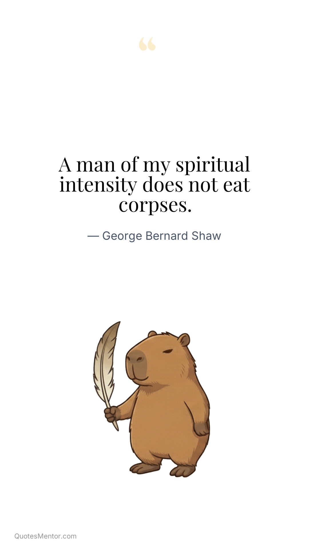 A man of my spiritual intensity does not eat corpses. - George Bernard Shaw